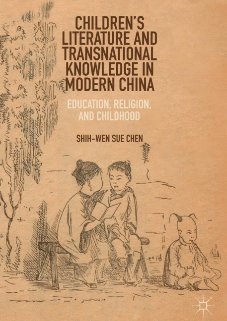 Childrens Literature and Transnational Knowledge in Modern China: Education, Religion, and Childhood