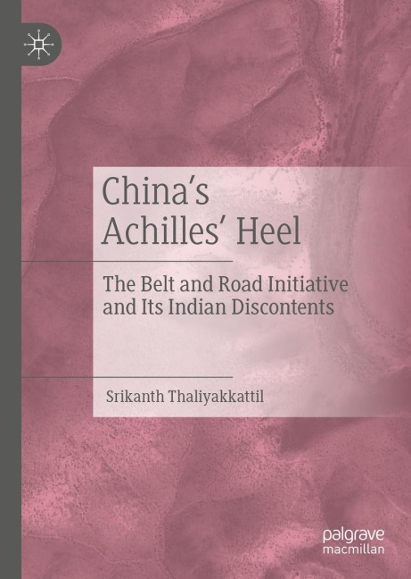 Chinas Achilles Heel: The Belt and Road Initiative and Its Indian Discontents