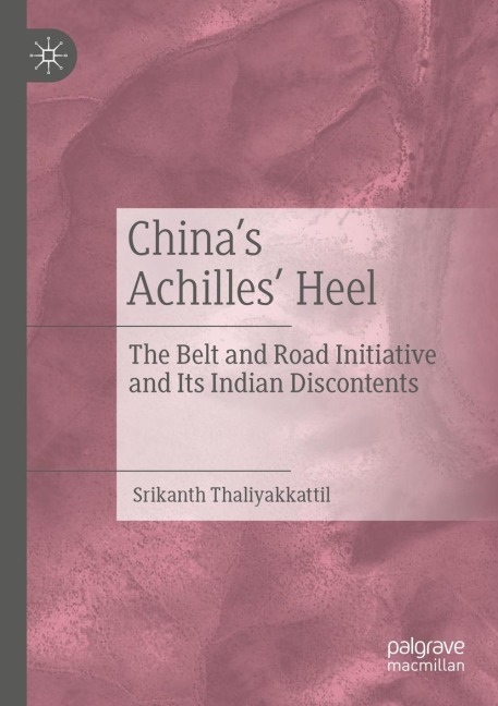 Chinas Achilles Heel: The Belt and Road Initiative and Its Indian Discontents