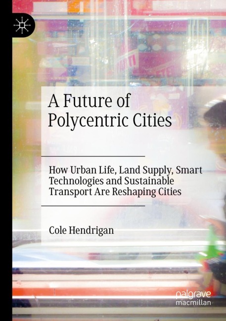 A Future of Polycentric Cities: How Urban Life, Land Supply, Smart Technologies and Sustainable Transport Are Reshaping Cities