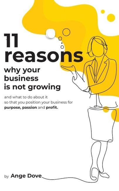 11 Reasons Why Your Business Is Not Growing: and what to do about it so that you position your business for PURPOSE, PASSION and PROFIT