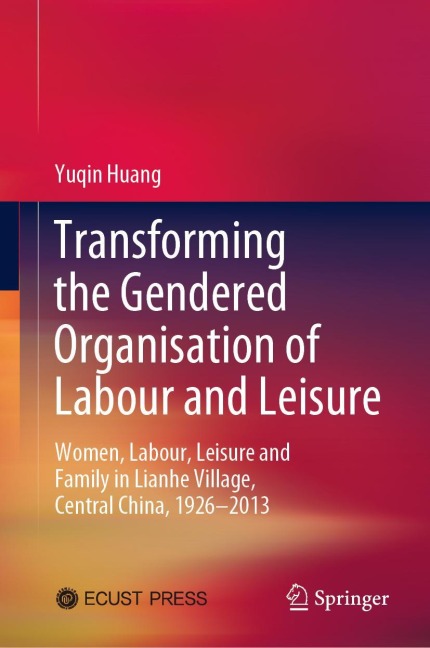 Transforming the Gendered Organisation of Labour and Leisure: Women, Labour, Leisure and Family in Lianhe Village, Central China, 1926-2013