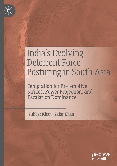 India's Evolving Deterrent Force Posturing in South Asia: Temptation for Pre-emptive Strikes, Power Projection, and Escalation Dominance