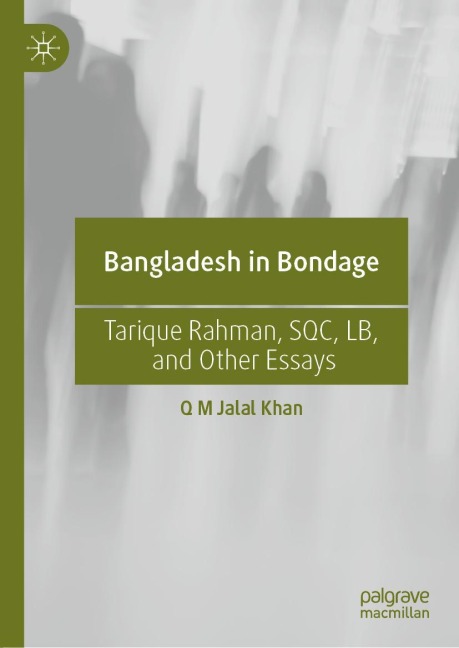 Bangladesh in Bondage: Tarique Rahman, SQC, LB, and Other Essays
