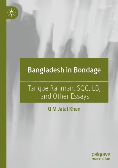 Bangladesh in Bondage: Tarique Rahman, SQC, LB, and Other Essays