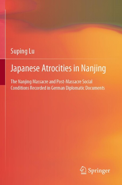 Japanese Atrocities in Nanjing: The Nanjing Massacre and Post-Massacre Social Conditions Recorded in German Diplomatic Documents