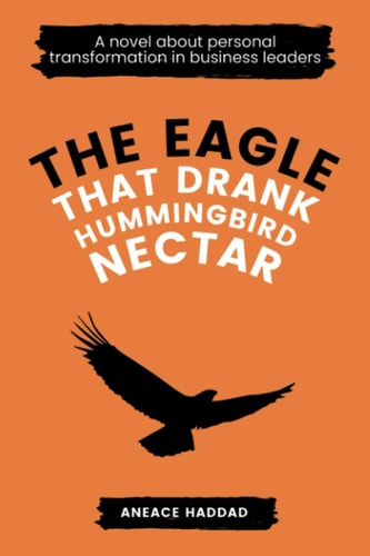 The Eagle That Drank Hummingbird Nectar A Novel About Personal Transformation In Business Leaders