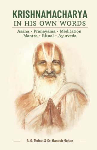 Krishnamacharya in His Own Words Asana, Pranayama, Meditation, Mantra, Ritual, Ayurveda