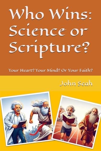 Who Wins Science Or Scripture?: Your Heart? Your Mind? Or Your Faith?