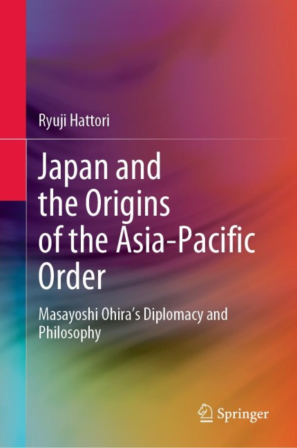 Japan and the Origins of the Asia-Pacific Order: Masayoshi Ohiras Diplomacy and Philosophy