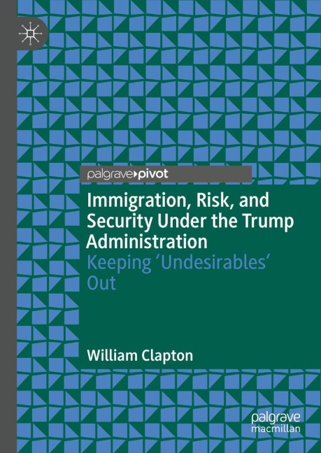 Immigration, Risk, and Security Under the Trump Administration: Keeping Undesirables Out