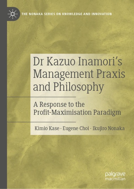 Dr Kazuo Inamoris Management Praxis and Philosophy: A Response to the Profit-Maximisation Paradigm