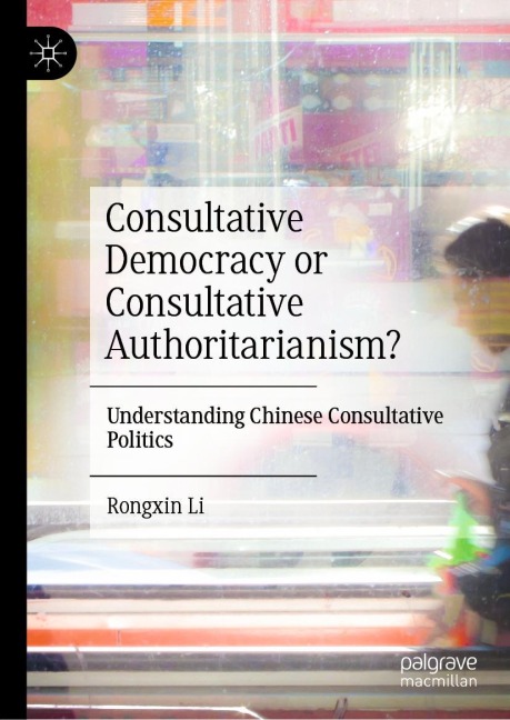 Consultative Democracy or Consultative Authoritarianism?: Understanding Chinese Consultative Politics