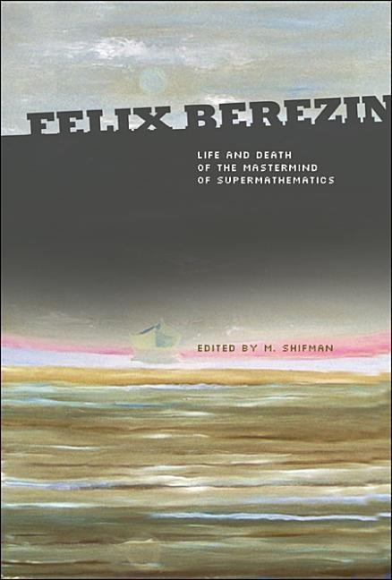 Felix Berezin: Life and Death of the MasterMind of Supermathematics