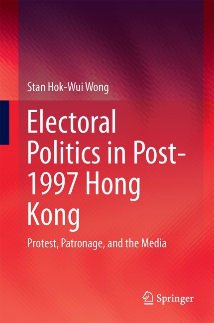 Electoral Politics in Post-1997 Hong Kong: Protest, Patronage, and the Media