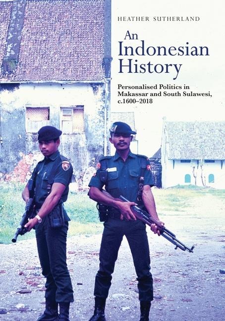 An Indonesian History: Personalized Politics in Makassar and South Sulawesi, C.1600-2018