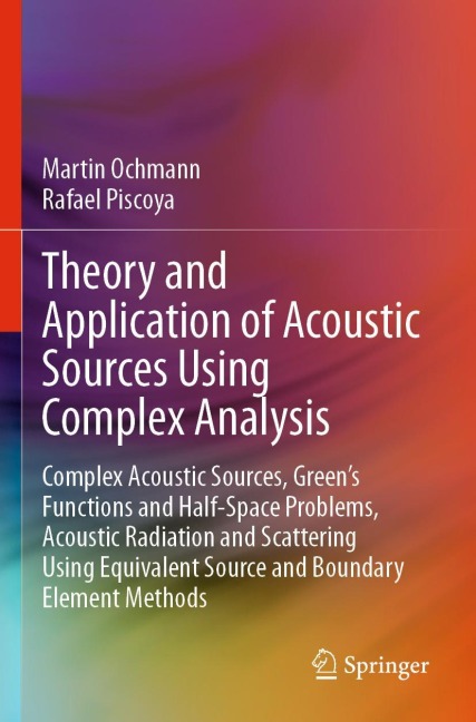 Theory and Application of Acoustic Sources Using Complex Analysis: Complex Acoustic Sources, Greens Functions and Half-Space Problems, Acoustic Radiation and Scattering Using Equivalent Source and Boundary Element Methods