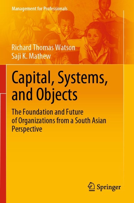 Capital, Systems, and Objects: The Foundation and Future of Organizations from a South Asian Perspective