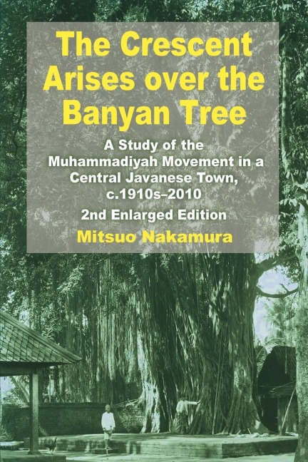The Crescent Arises Over the Banyan Tree: A Study of the Muhammadiyah Movement in a Central Javanese Town, C.1910s-2010 (Second Enlarged Edition)