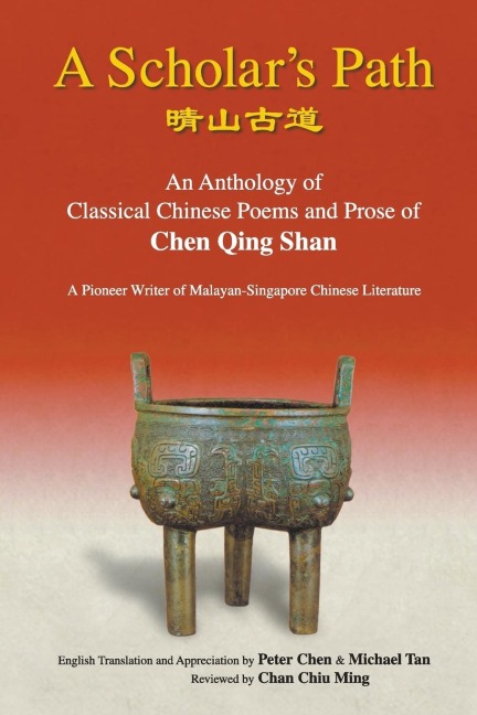 SCHOLARS PATH, A: A: AN ANTHOLOGY OF CLASSICAL CHINESE POEMS AND PROSE OF CHEN QING SHAN - A PIONEER WRITER OF MALAYAN-SINGAPORE LITERATURE