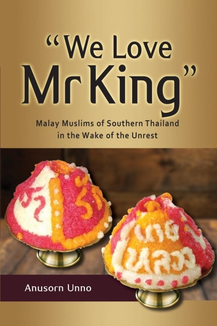 We Love Mr King: Malay Muslims of Southern Thailand in the Wake of the Unrest
