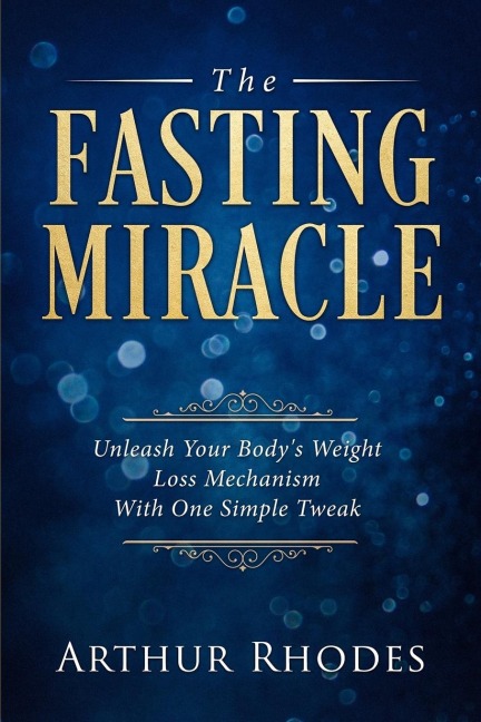 Intermittent Fasting - The Fasting Miracle: The Fasting Miracle - Unleash Your Bodys Weight-Loss Mechanism With One Simple Tweak