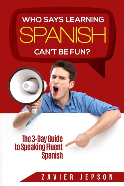 Spanish Workbook For Adults - Who Says Learning Spanish Cant Be Fun: The 3 Day Guide to Speaking Fluent Spanish