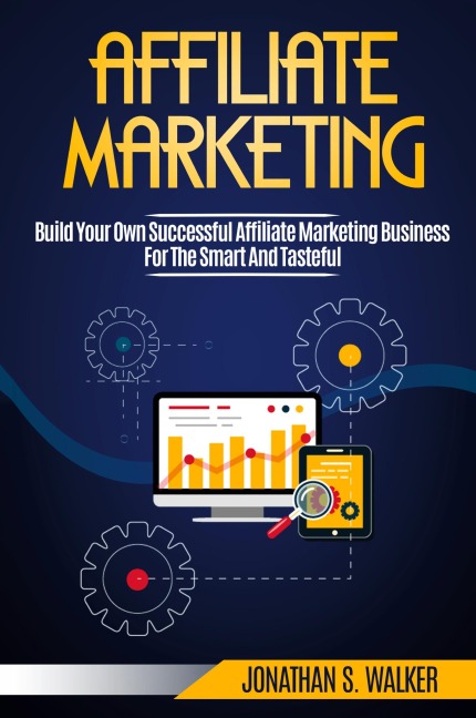 Affiliate Marketing: Build Your Own Successful Affiliate Marketing Business from Zero to 6 Figures