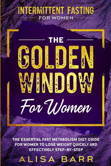 Intermittent Fasting For Women: The Golden Window For Women - The Essential Fast Metabolism Diet Guide For Women To Lose Weight Quickly and Effectively Step-By-Step