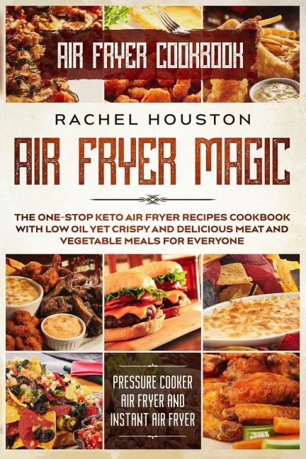 Air Fryer Cookbook: AIR FRYER MAGIC - The One-Stop Keto Air Fryer Recipes Cookbook With Low Oil Yet Crispy and Delicious Meat and Vegetable Meals For Everyone (Pressure Cooker Air Fryer and Instant Air Fryer)