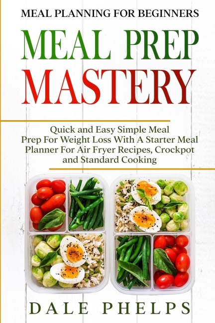 Meal Planning For Beginners: MEAL PREP MASTERY - Quick and Easy Simple Meal Prep For Weight Loss With A Starter Meal Planner For Air Fryer Recipes, Crockpot and Standard Cooking