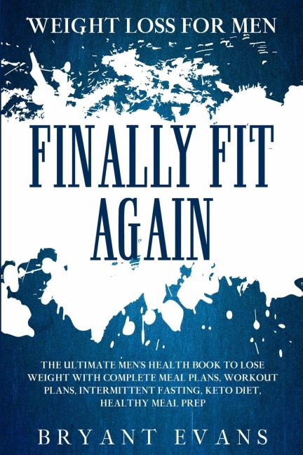 Weight Loss For Men: FINALLY FIT AGAIN - The Ultimate Men's Health Book To Lose Weight With Complete Meal Plans, Workout Plans, Intermittent Fasting, Keto Diet, Healthy Meal Prep