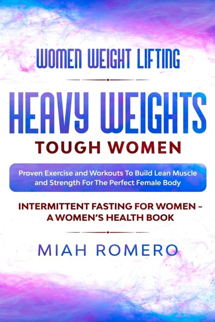 Women Weight Lifting: HEAVY WEIGHTS TOUGH WOMEN - Proven Exercise and Workouts to Build Lean Muscle and Strength for the Perfect Female  Body ~ Womens Health