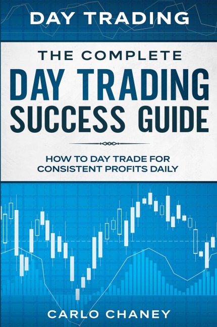 Day Trading: THE COMPLETE DAY TRADING SUCCESS GUIDE - How To Day Trade For Consistent Profits Daily