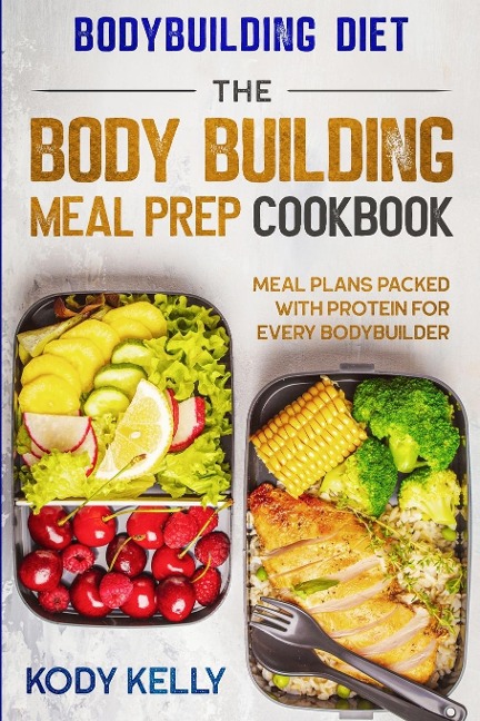 Bodybuilding Diet: THE BODY BUILDING MEAL PREP COOKBOOK : Meal Plans Packed With Protein For Every Bodybuilder