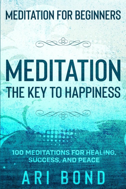 Meditation For Beginners: MEDITATION THE KEY TO HAPPINESS - 100 Meditations for Healing, Success, and Peace