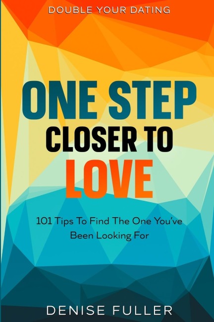Double Your Dating: One Step Closer To Love - 101 Tips To Find The One Youve Been Looking For