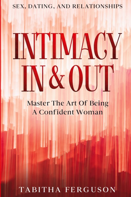 Sex, Dating, and Relationships Intimacy In & Out - Master The Art Of Being A Confident Woman