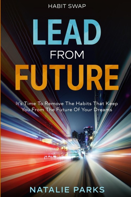 Habit Swap: Lead From Future: Its Time To Remove The Habits That Keep You From The Future Of Your Dreams