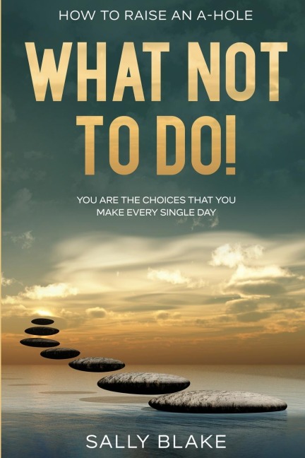How To Raise An A-Hole: What Not To Do! - You Are The Choices That You Make Every Single Day