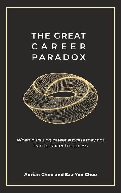 The Great Career Paradox: When Pursuing Career Success May Not Lead to Career Happiness
