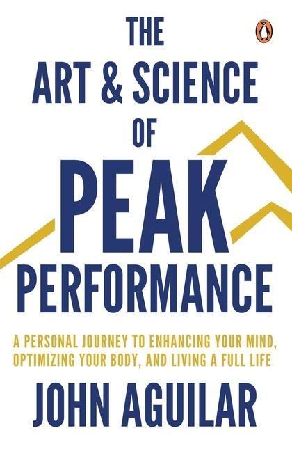 The Art and Science of Peak Performance: A Personal Journey to Enhance Your Mind, Optimize Your Body, and Live a Full Life