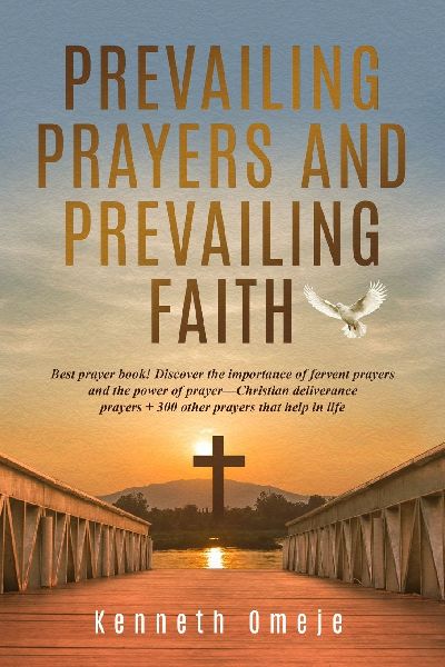 PREVAILING PRAYERS AND PREVAILING FAITH: Best prayer book! Discover the importance of fervent prayers and the power of prayer-Christian deliverance prayers + 300 other prayers that help in life
