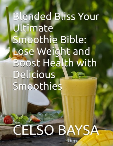 Blended Bliss Your Ultimate Smoothie Bible Lose Weight and Boost Health with Delicious Smoothies