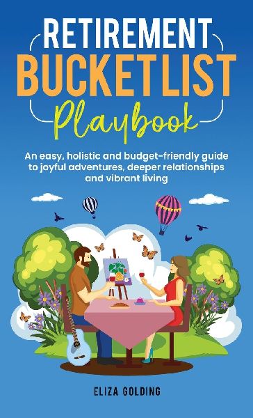 Retirement Bucket List Playbook: An easy, holistic and budget-friendly guide to joyful adventures, deeper relationships and vibrant living