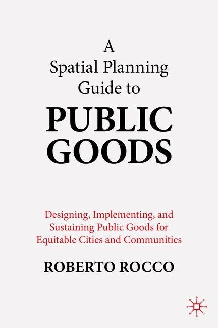 A Spatial Planning Guide to Public Goods: Designing, Implementing, and Sustaining Public Goods for Equitable Cities and Communities