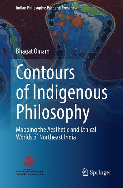 Contours of Indigenous Philosophy: Mapping the Aesthetic and Ethical Worlds of Northeast India