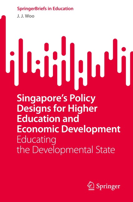 Singapores Policy Designs for Higher Education and Economic Development: Educating the Developmental State