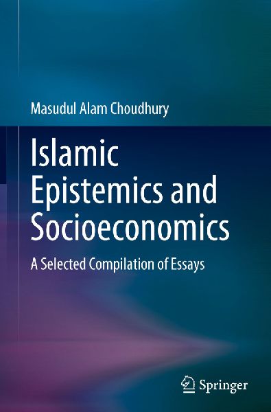 Islamic Epistemics and Socioeconomics: A Selected Compilation of Essays