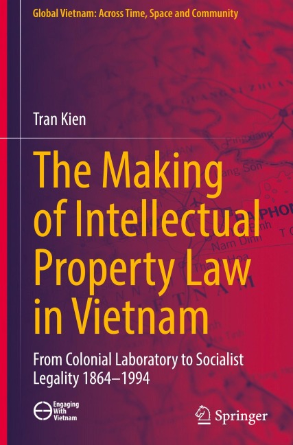 The Making of Intellectual Property Law in Vietnam: From Colonial Laboratory To Socialist Legality 1864 - 1994